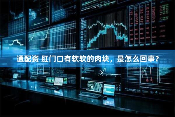 通配资 肛门口有软软的肉块，是怎么回事？