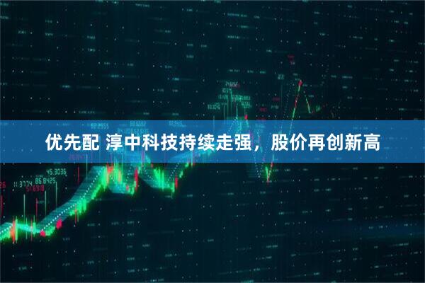 优先配 淳中科技持续走强，股价再创新高