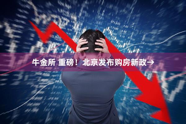 牛金所 重磅！北京发布购房新政→
