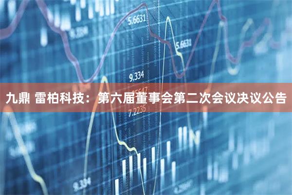 九鼎 雷柏科技：第六届董事会第二次会议决议公告